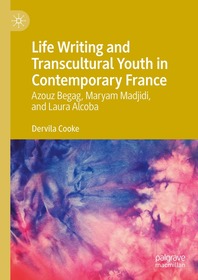 Life Writing and Transcultural Youth in Contemporary France: Azouz Begag, Maryam Madjidi, and Laura Alcoba Life Writing and Transcultural Youth in Contemporary France: Azouz Begag, Maryam Madjidi, and Laura Alcoba
