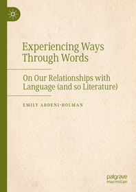 Experiencing Ways Through Words: On Our Relationships with Language (and so Literature) Experiencing Ways Through Words: On Our Relationships with Language (and so Literature)