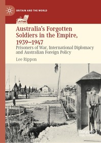 Australia's Forgotten Soldiers in the Empire, 1939–1947: Prisoners of War, International Diplomacy and Australian Foreign Policy Australia's Forgotten Soldiers in the Empire, 1939–1947: Prisoners of War, International Diplomacy and Australian Foreign Policy