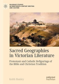 Sacred Geographies in Victorian Literature: Protestant and Catholic Refigurings of the Bible and Christian Tradition