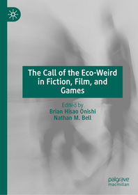 The Call of the Eco-Weird in Fiction, Films, and Games The Call of the Eco-Weird in Fiction, Films, and Games