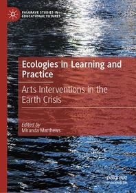 Ecologies in Practice and Learning: Arts Interventions in the Earth Crisis Ecologies in Practice and Learning: Arts Interventions in the Earth Crisis
