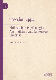 Theodor Lipps: Philosopher, Psychologist, Aesthetician, and Language Theorist Theodor Lipps: Philosopher, Psychologist, Aesthetician, and Language Theorist