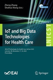 IoT and Big Data Technologies for Health Care: 4th IoT Technologies for Health Care, IotCare 2023, Leicester, UK, November 17–18, 2023, Proceedings