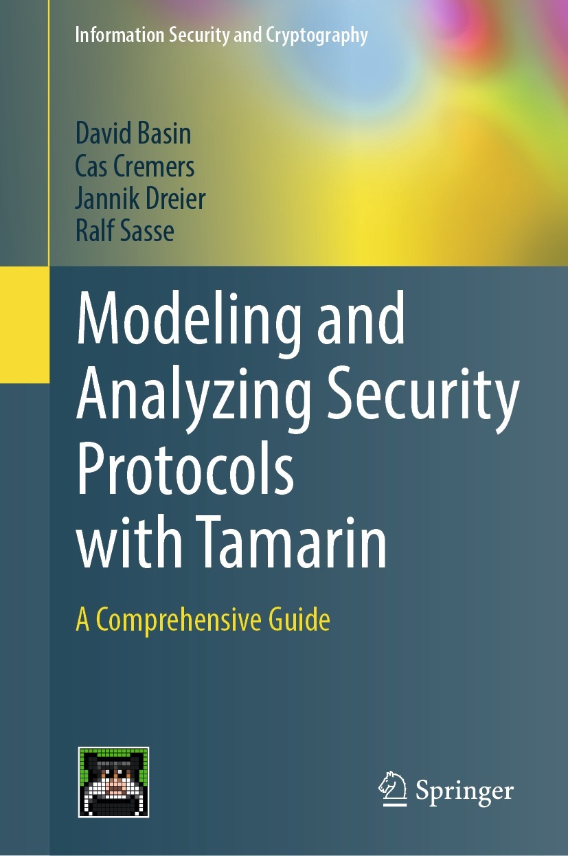 Modeling and Analyzing Security Protocols with Tamarin: A Comprehensive Guide Modeling and Analyzing Security Protocols with Tamarin: A Comprehensive Guide