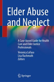 Elder Abuse and Neglect: A Case-based Guide for Health Care and Elder Justice Professionals Elder Abuse and Neglect: A Case-based Guide for Health Care and Elder Justice Professionals