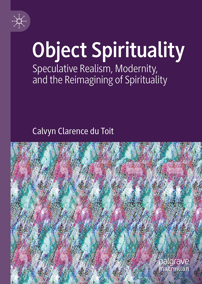 Object Spirituality: Speculative Realism, Modernity, and the Reimagining of Spirituality Object Spirituality: Speculative Realism, Modernity, and the Reimagining of Spirituality