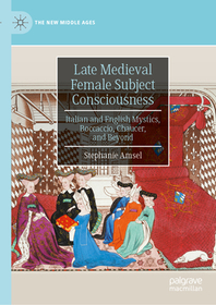 Late Medieval Female Subject Consciousness: Italian and English Mystics, Boccaccio, Chaucer, and Beyond