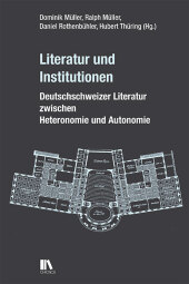 Literatur und Institutionen: Deutschschweizer Literatur zwischen Heteronomie und Autonomie