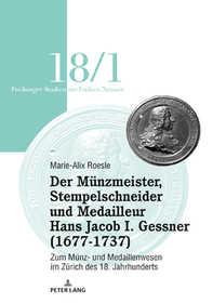 Der Münzmeister, Stempelschneider und Medailleur Hans Jacob I. Gessner (1677-1737): Zum Münz- und Medaillenwesen im Zürich des 18. Jahrhunderts. Band 1