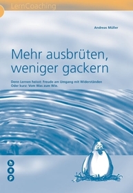 Mehr ausbrüten, weniger gackern: Denn Lernen heisst: Freude am Umgang mit Widerständen. Oder kurz: Vom Was zum Wie.