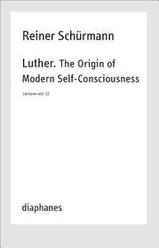 Luther. The Origin of Modern Self?Consciousness ? Lectures, Vol. 12: Lectures. Vol. 12 Luther. The Origin of Modern Self?Consciousness ? Lectures, Vol. 12: Lectures. Vol. 12