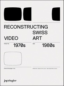 Reconstructing Swiss Video Art from the 1970s & 1980s: From the 1970s and 1980s Reconstructing Swiss Video Art from the 1970s & 1980s: From the 1970s and 1980s