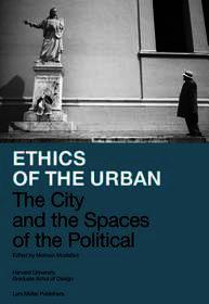 Ethics of the Urban – The City and the Spaces of the Political: The City and the Spaces of the Political. Harvard University Graduate School of Design.