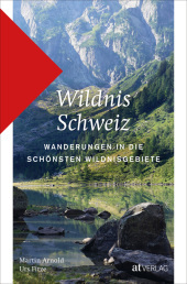 Wildnis Schweiz: Wanderungen in die schönsten Wildnisgebiete Wildnis Schweiz: Wanderungen in die schönsten Wildnisgebiete