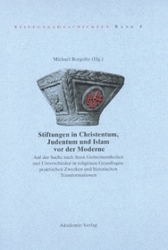 Stiftungen in Christentum, Judentum und Islam vor der Moderne: Auf der Suche nach ihren Gemeinsamkeiten und Unterschieden in religiösen Grundlagen, praktischen Zwecken und histroischen Transformationen