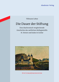 Die Dauer der Stiftung: Eine diachronisch vergleichende Geschichte des weltlichen Kollegiatstifts St. Simon und Judas in Goslar