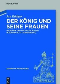 Der König und seine Frauen: Polygynie und politische Kultur in Europa (9.-13. Jahrhundert)