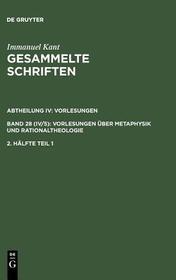 Immanuel Kant: Gesammelte Schriften. Abtheilung IV: Vorlesungen. Bd 28 (IV/5): Vorlesungen über Metaphysik und Rationaltheologie. 2. Hälfte Tl 1: Hrsg.: Bd. 1-22 Preuß. Akademie d. Wissenschaften; Bd.23 Deutsche Akademie d. Wissenschaften zu Berlin; ab Bd.24 Akademie d. Wissenschaften zu Göttingen