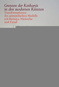 Grenzen der Katharsis in den modernen Künsten: Transformationen des aristotelischen Modells seit Bernays, Nietzsche und Freud