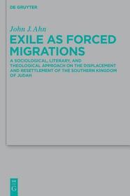Exile as Forced Migrations: A Sociological, Literary, and Theological Approach on the Displacement and Resettlement of the Southern Kingdom of Judah Exile as Forced Migrations: A Sociological, Literary, and Theological Approach on the Displacement and Resettlement of the Southern Kingdom of Judah