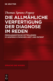 Die allmähliche Verfertigung der Diagnose im Reden: Prädiagnostische Mitteilungen im Gespräch zwischen Arzt und Patient