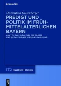Predigt und Politik im frühmittelalterlichen Bayern: Arn von Salzburg, Karl der Große und die Salzburger Sermones-Sammlung