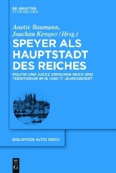 Speyer als Hauptstadt des Reiches: Politik und Justiz zwischen Reich und Territorium im 16. und 17. Jahrhundert
