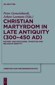 Christian Martyrdom in Late Antiquity (300-450 AD): History and Discourse, Tradition and Religious Identity