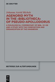 Agenorid Myth in the ›Bibliotheca‹ of Pseudo-Apollodorus: A Philological Commentary of Bibl. III.1-56 and a Study into the Composition and Organization of the Handbook
