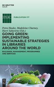 Going Green: Implementing Sustainable Strategies in Libraries Around the World: Buildings, Management, Programmes and Services