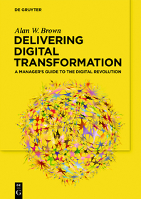 Delivering Digital Transformation: A Manager?s Guide to the Digital Revolution