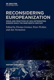 Reconsidering Europeanization: Ideas and Practices of (Dis-)Integrating Europe since the Nineteenth Century