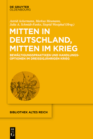 Mitten in Deutschland, mitten im Krieg: Bewältigungspraktiken und Handlungsoptionen im Dreißigjährigen Krieg