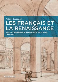 Les Français et la Renaissance ? Idées et représentations de l?architecture, 1760?1880: Idées et représentations de l?architecture, 1760?1880 Les Français et la Renaissance ? Idées et représentations de l?architecture, 1760?1880: Idées et représentations de l?architecture, 1760?1880