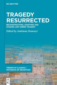 Tragedy Resurrected: Reconstructing, Adapting and Staging Lost Greek Tragedy