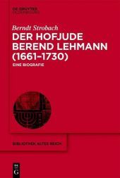Der Hofjude Berend Lehmann (1661–1730): Eine Biografie