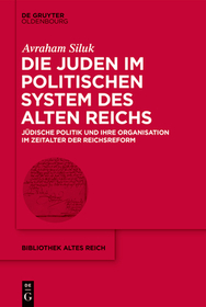 Die Juden im politischen System des Alten Reichs: Jüdische Politik und ihre Organisation im Zeitalter der Reichsreform