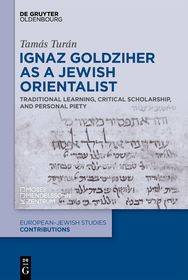 Ignaz Goldziher as a Jewish Orientalist: Traditional Learning, Critical Scholarship, and Personal Piety Ignaz Goldziher as a Jewish Orientalist: Traditional Learning, Critical Scholarship, and Personal Piety