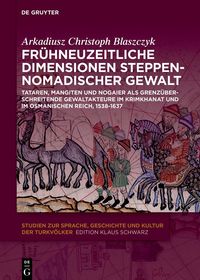 Frühneuzeitliche Dimensionen steppennomadischer Gewalt: Tataren, Mangiten und Nogaier als grenzüberschreitende Gewaltakteure im Krimkhanat und im Osmanischen Reich, 1538-1637 Frühneuzeitliche Dimensionen steppennomadischer Gewalt: Tataren, Mangiten und Nogaier als grenzüberschreitende Gewaltakteure im Krimkhanat und im Osmanischen Reich, 1538-1637