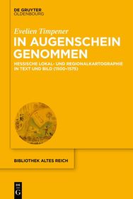 In Augenschein genommen: Hessische Lokal- und Regionalkartographie in Text und Bild (1500–1575)