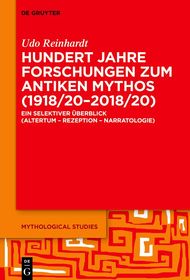 Hundert Jahre Forschungen zum antiken Mythos (1918/20?2018/20): Ein selektiver Überblick (Altertum ? Rezeption ? Narratologie)