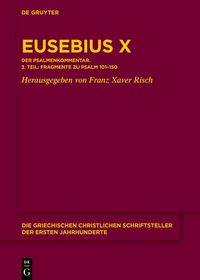 Eusebius Werke: Band X/3 Kommentar zu Psalm 101-150. Die Fragmente Eusebius Werke: Band X/3 Kommentar zu Psalm 101-150. Die Fragmente