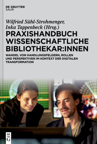 Praxishandbuch Wissenschaftliche Bibliothekar:innen: Wandel von Handlungsfeldern, Rollen und Perspektiven im Kontext der digitalen Transformation Praxishandbuch Wissenschaftliche Bibliothekar:innen: Wandel von Handlungsfeldern, Rollen und Perspektiven im Kontext der digitalen Transformation