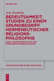 Bedeutsamkeit. Studien zu einem Grundbegriff hermeneutischer Religionsphilosophie: Band 1: Begriffsgeschichte und Phänomene der Bedeutsamkeit