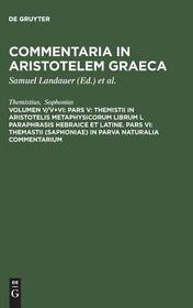 Pars V: Themistii in Aristotelis Metaphysicorum librum L paraphrasis hebraice et latine. Pars VI: Themastii (Saphoniae) in Parva naturalia commentarium: Vol. 5, 6 Pars V: Themistii in Aristotelis Metaphysicorum librum L paraphrasis hebraice et latine. Pars VI: Themastii (Saphoniae) in Parva naturalia commentarium: Vol. 5, 6