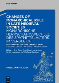 Changes of Monarchical Rule in the Late Middle Ages / Monarchische Herrschaftswechsel des Spätmittelalters: Negotiations – Actors – Ambivalences / Aushandlungen – Akteure – Ambivalenzen