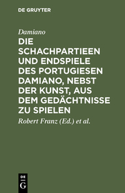 Die Schachpartieen und Endspiele des Portugiesen Damiano, nebst der Kunst, aus dem Gedächtnisse zu spielen: Übersetzt und erläutert von Robert Franz u. von der Lasa ; Mit einem Facsimile aus dem Original Die Schachpartieen und Endspiele des Portugiesen Damiano, nebst der Kunst, aus dem Gedächtnisse zu spielen: Übersetzt und erläutert von Robert Franz u. von der Lasa ; Mit einem Facsimile aus dem Original