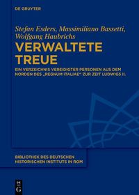 Verwaltete Treue: Ein Verzeichnis vereidigter Personen aus dem Norden des „regnum Italiae“ zur Zeit Ludwigs II. Verwaltete Treue: Ein Verzeichnis vereidigter Personen aus dem Norden des „regnum Italiae“ zur Zeit Ludwigs II.