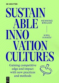 Sustainable Innovation Cultures: 68 practices and methods for gaining competitve edge and impact